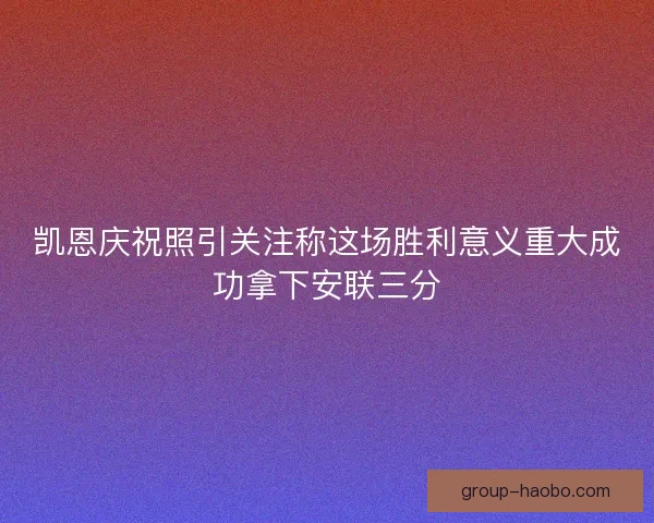 凯恩庆祝照引关注称这场胜利意义重大成功拿下安联三分