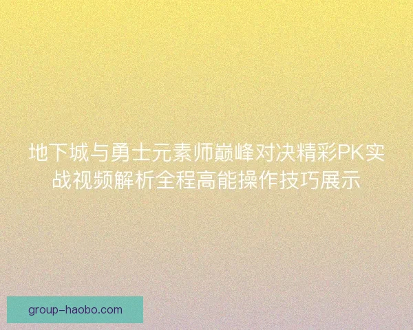 地下城与勇士元素师巅峰对决精彩PK实战视频解析全程高能操作技巧展示 地下城与勇士元素师巅峰对决精彩PK实战视频解析全程高能操作技巧展示