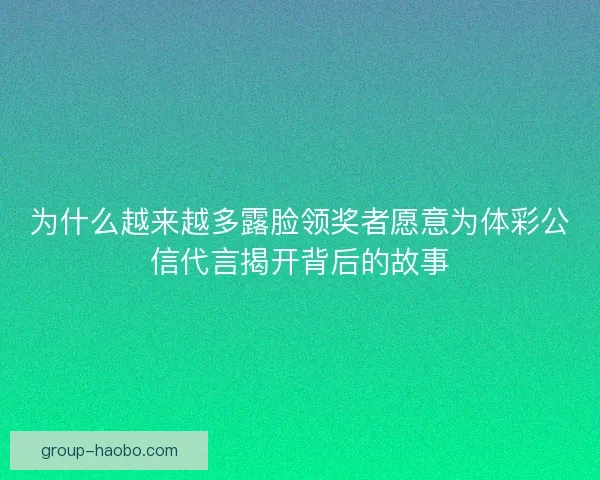 为什么越来越多露脸领奖者愿意为体彩公信代言揭开背后的故事