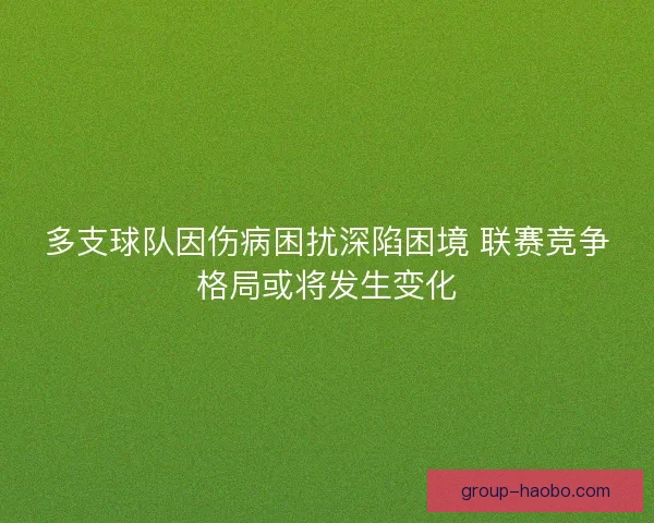 多支球队因伤病困扰深陷困境 联赛竞争格局或将发生变化