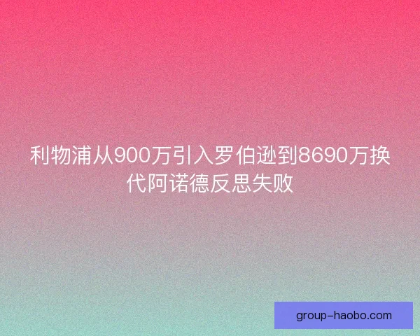 利物浦从900万引入罗伯逊到8690万换代阿诺德反思失败