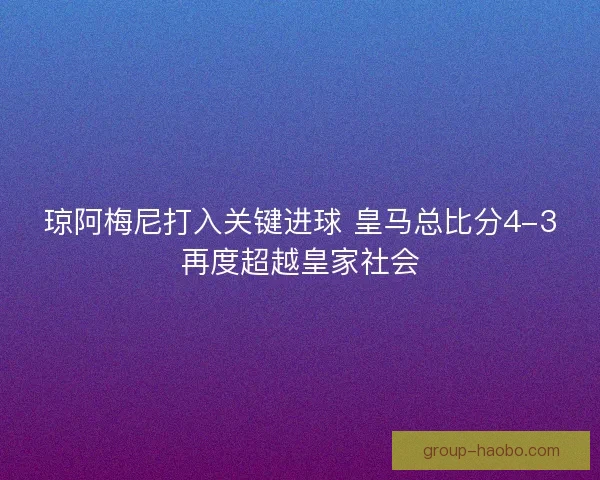 琼阿梅尼打入关键进球 皇马总比分4-3再度超越皇家社会