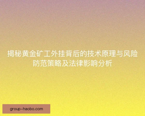 揭秘黄金矿工外挂背后的技术原理与风险防范策略及法律影响分析